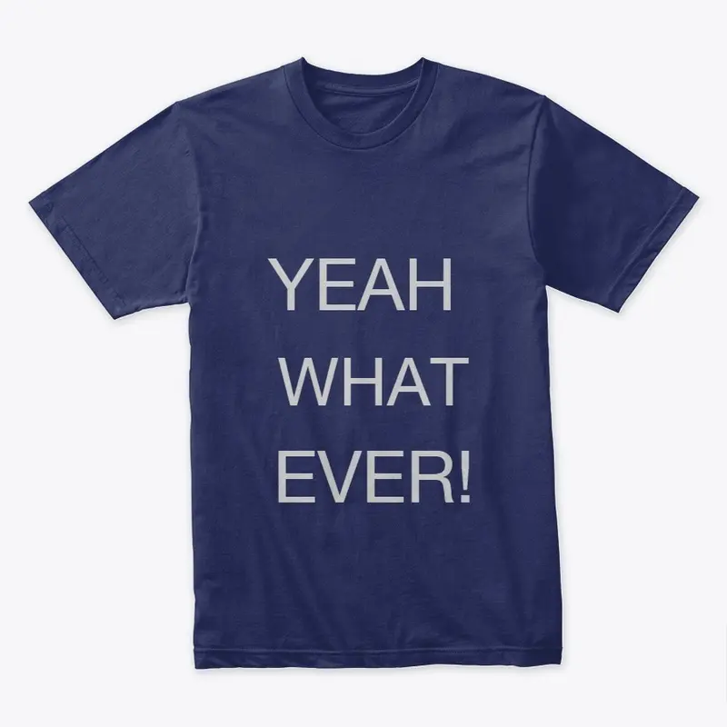 "YEAH WHAT EVER!"  premium Tshirts